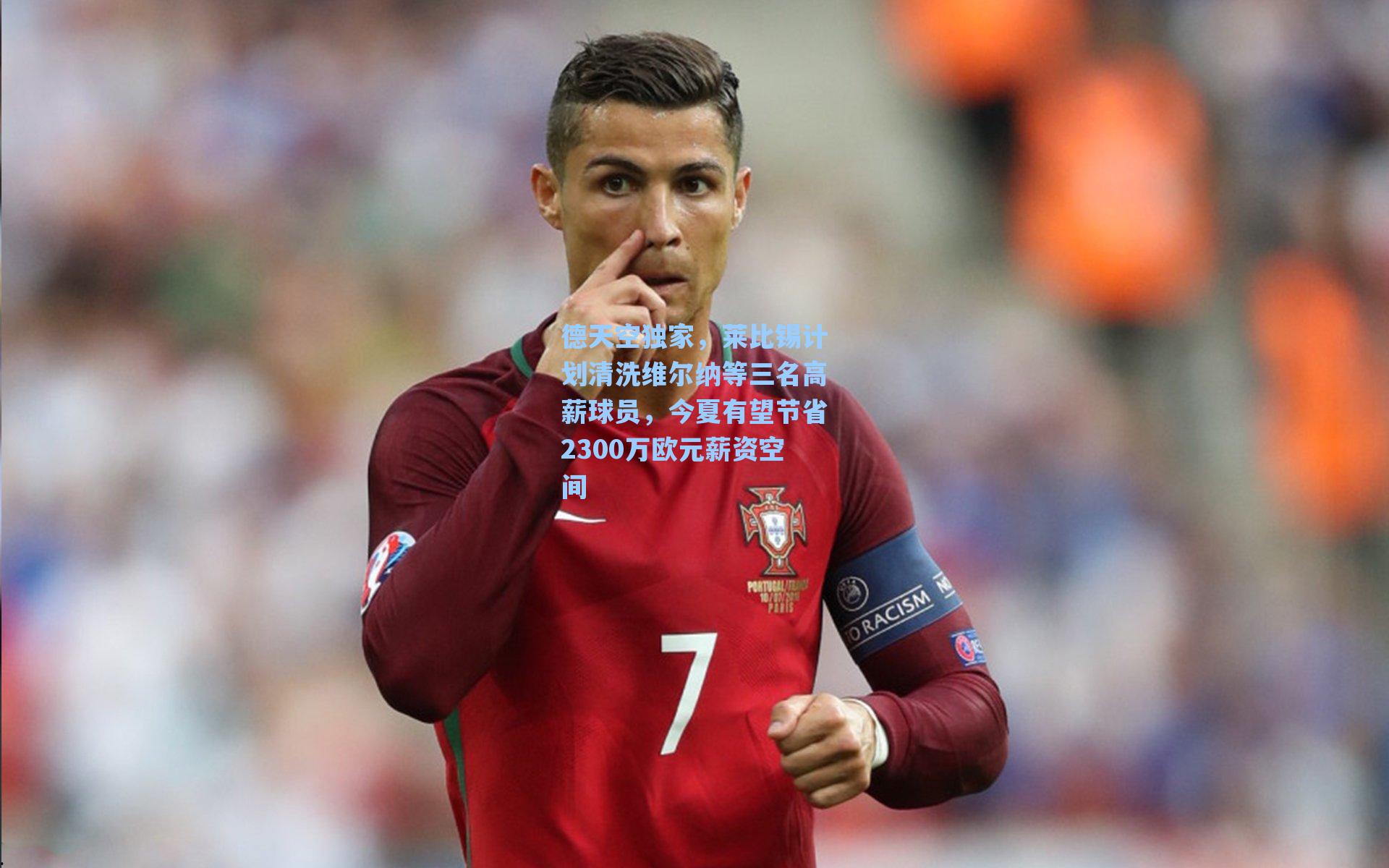 德天空独家,莱比锡计划清洗维尔纳等三名高薪球员,今夏有望节省2300万欧元薪资空间