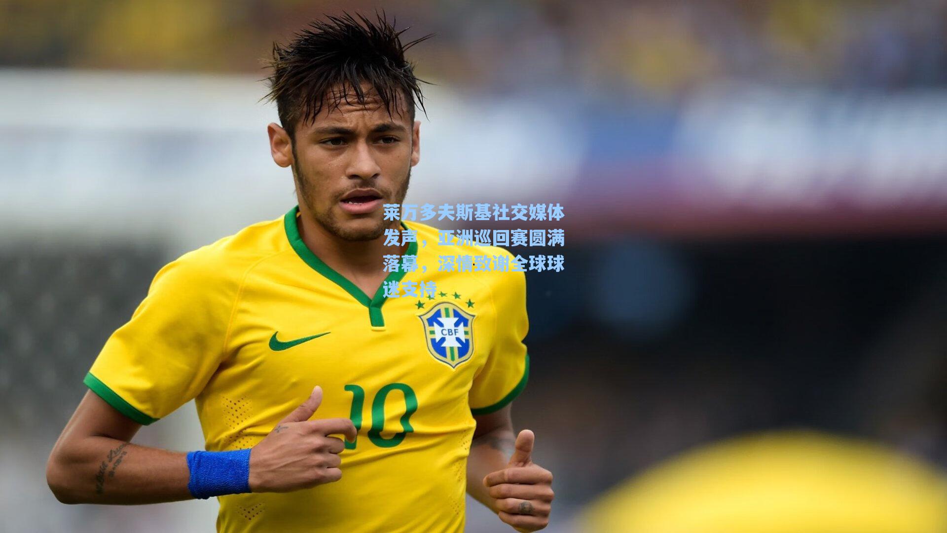 莱万多夫斯基社交媒体发声，亚洲巡回赛圆满落幕，深情致谢全球球迷支持