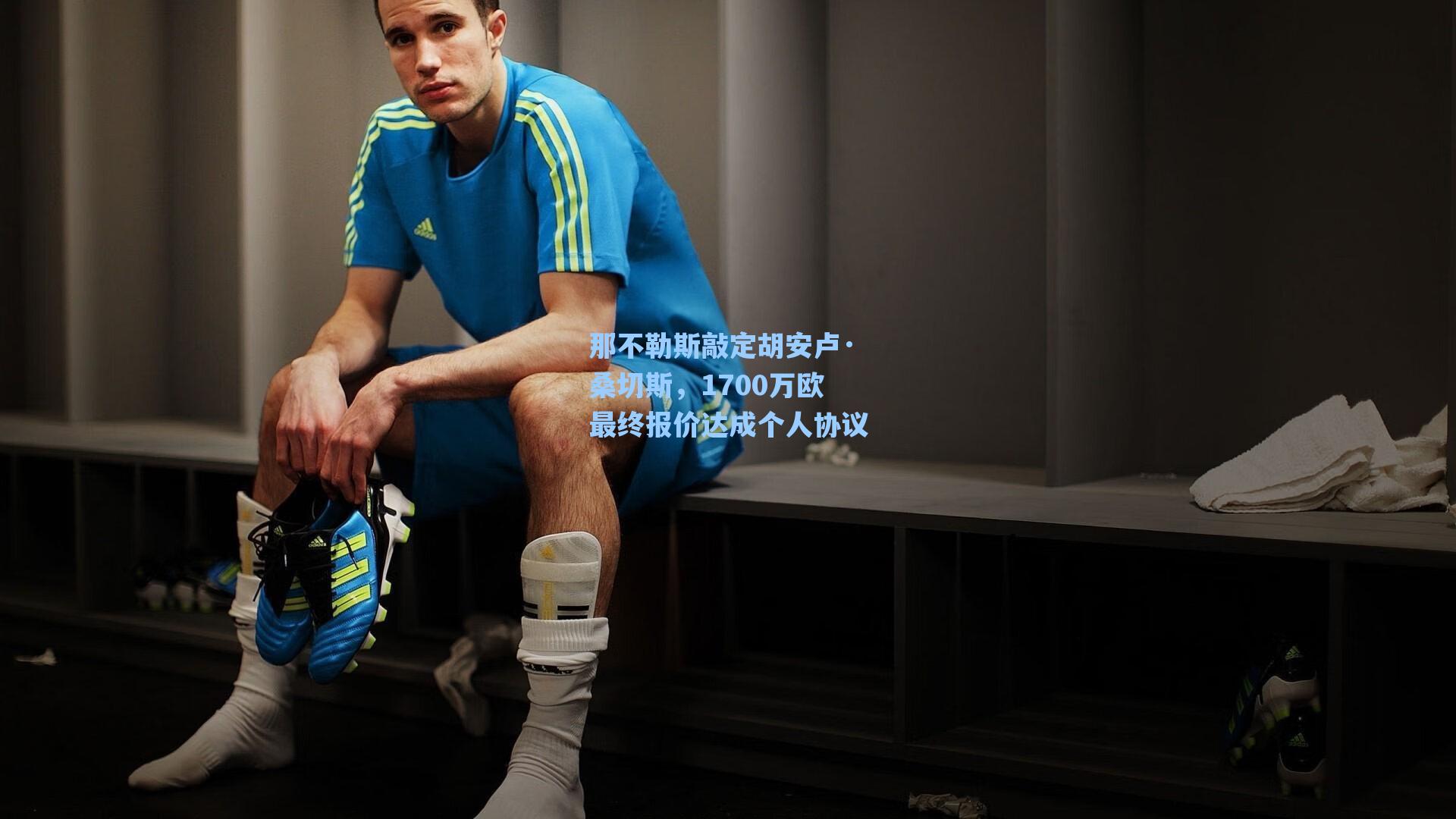 那不勒斯敲定胡安卢·桑切斯,1700万欧最终报价达成个人协议