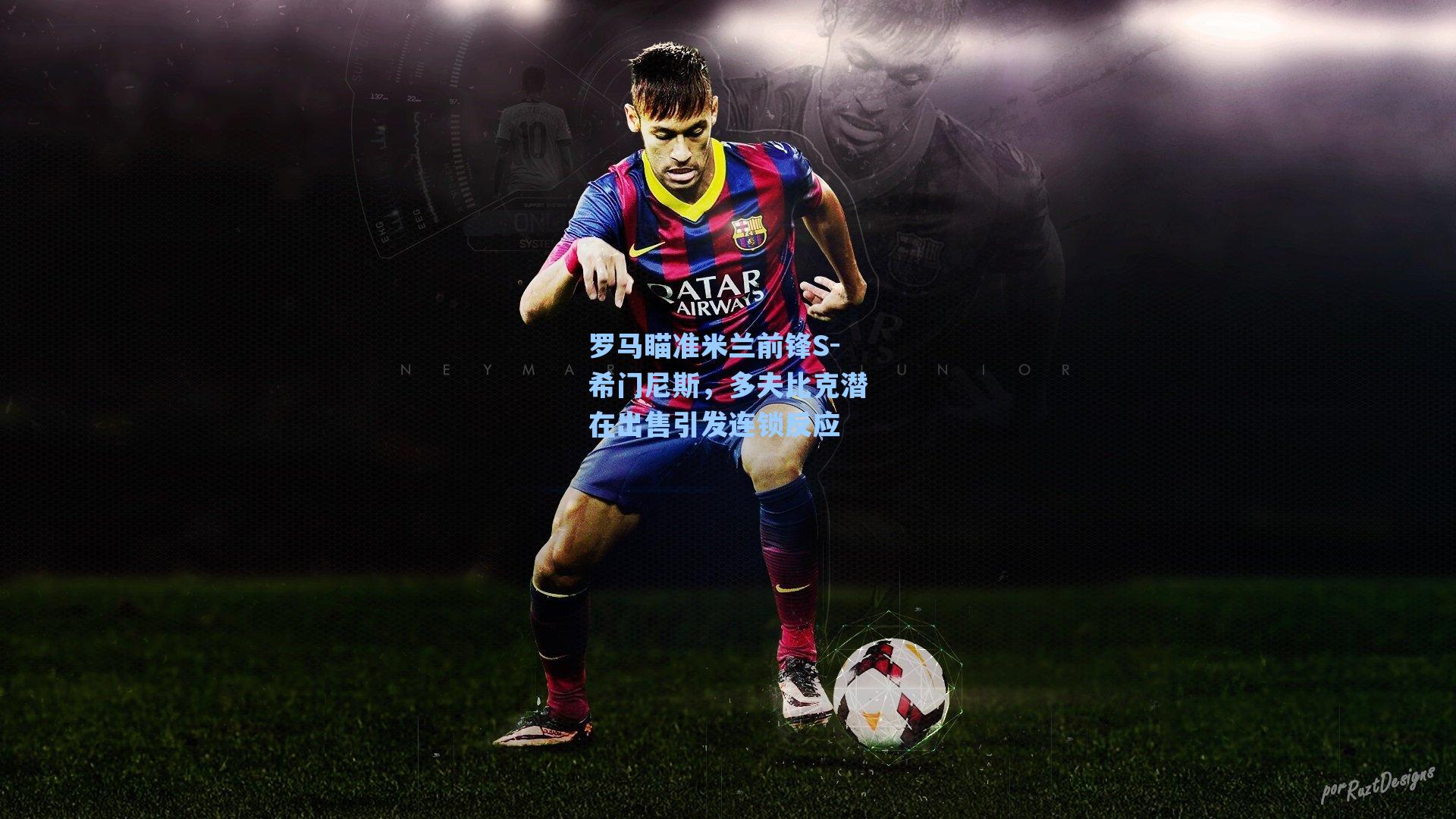 罗马瞄准米兰前锋S-希门尼斯，多夫比克潜在出售引发连锁反应