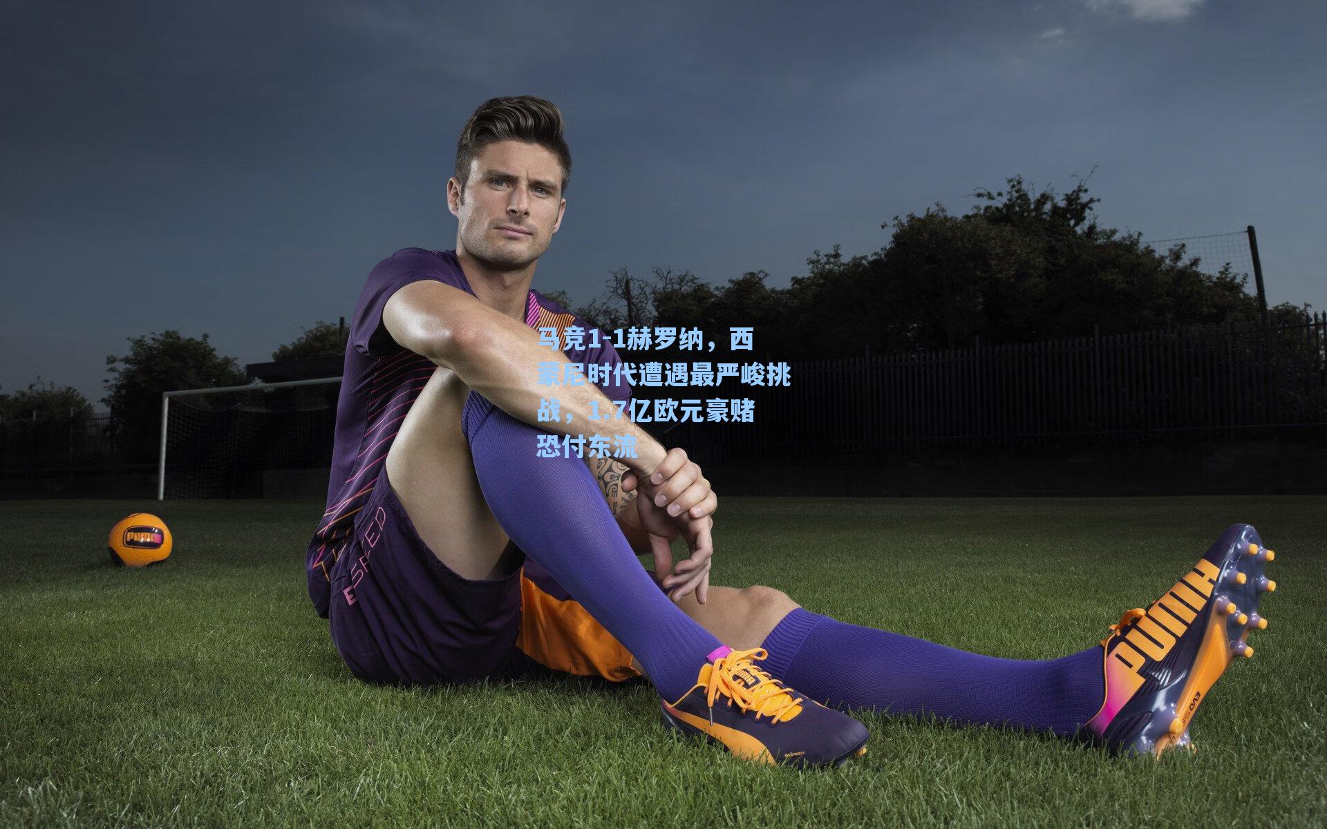 马竞1-1赫罗纳,西蒙尼时代遭遇最严峻挑战,1.7亿欧元豪赌恐付东流