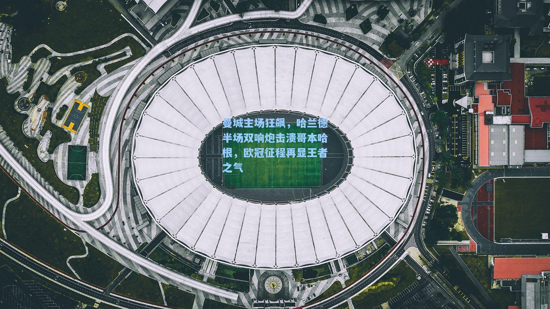 曼城主场狂飙，哈兰德半场双响炮击溃哥本哈根，欧冠征程再显王者之气