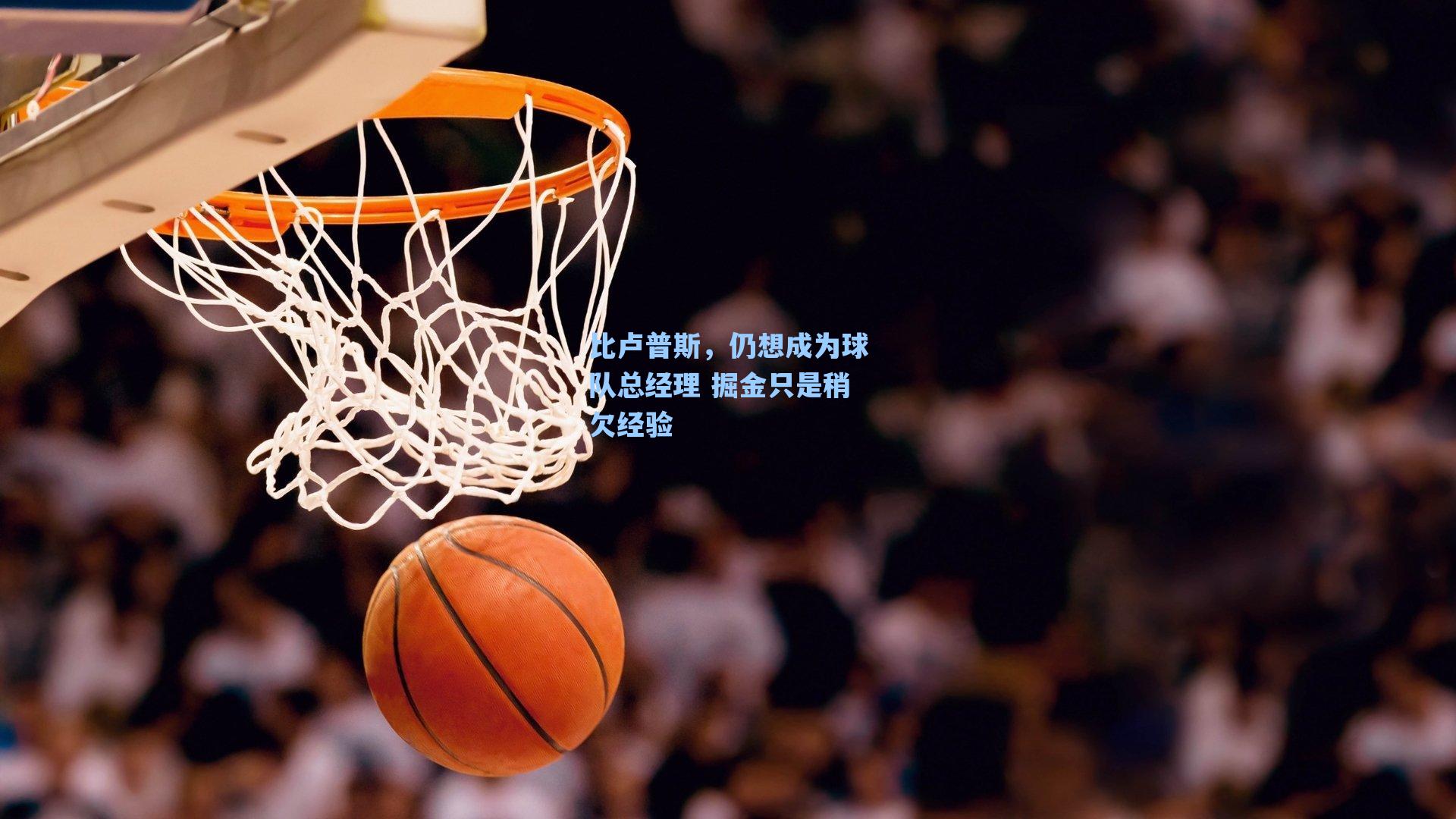 比卢普斯,仍想成为球队总经理 掘金只是稍欠经验