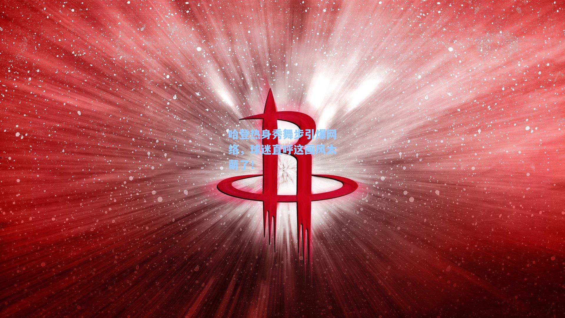 哈登热身秀舞步引爆网络,球迷直呼这画风太萌了!