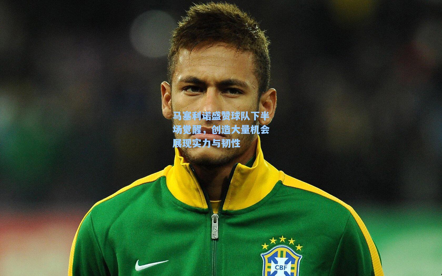 马塞利诺盛赞球队下半场觉醒，创造大量机会展现实力与韧性