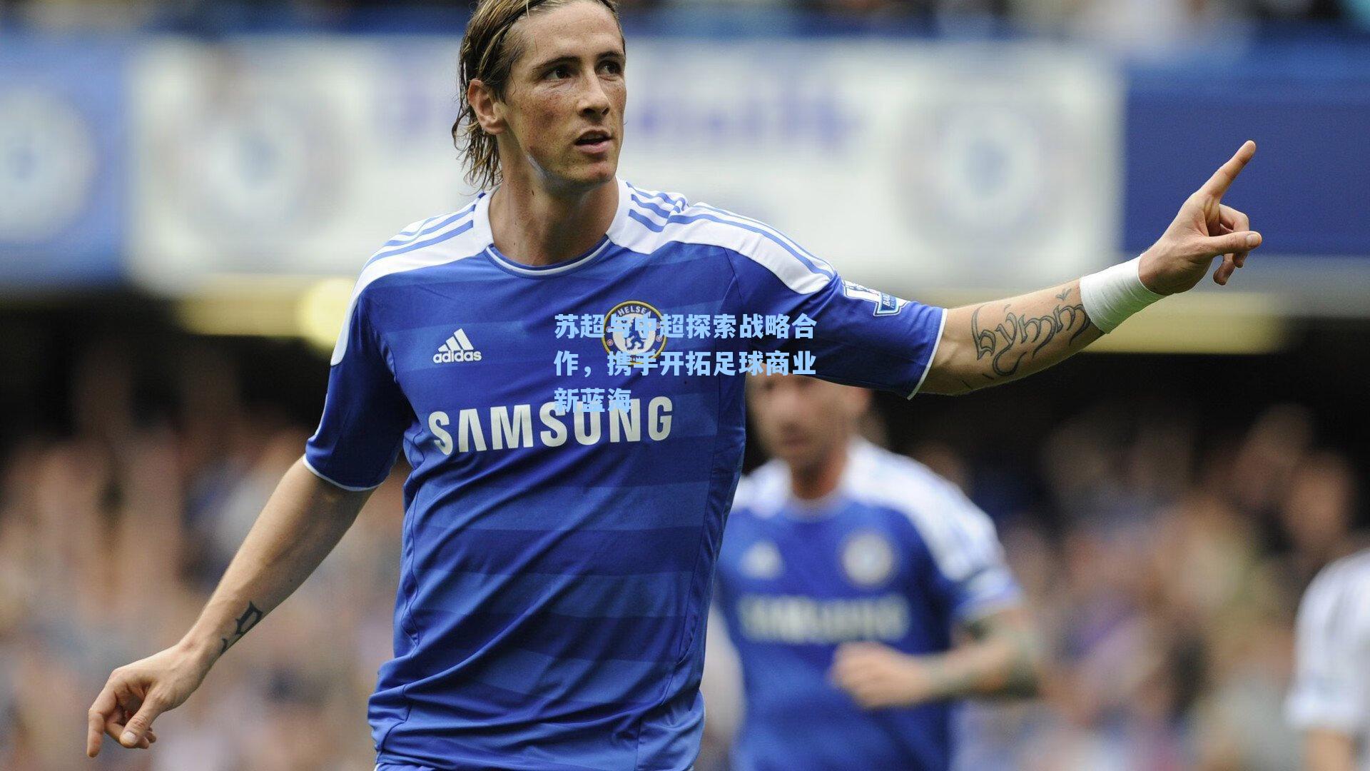 苏超与中超探索战略合作，携手开拓足球商业新蓝海