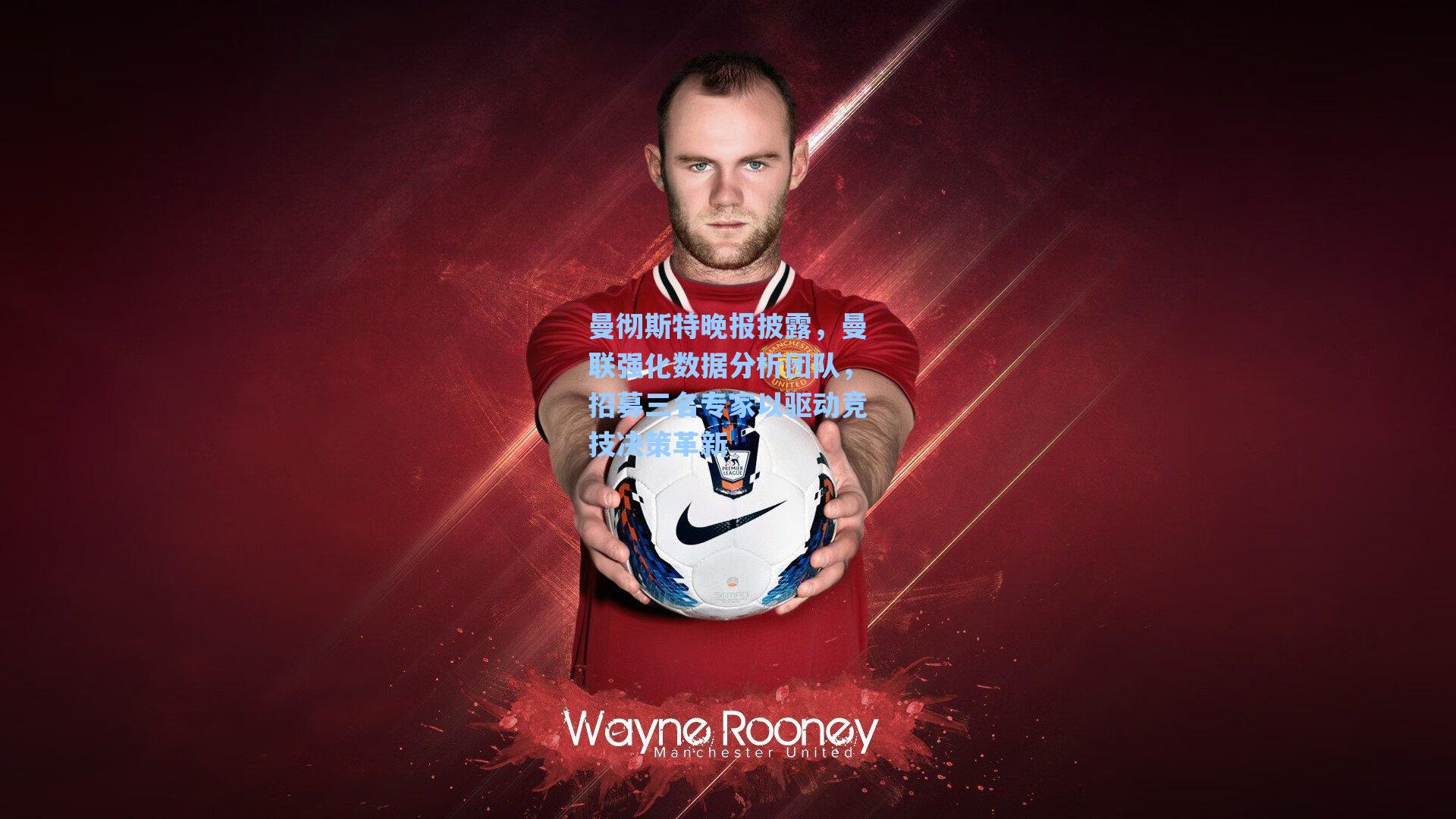 曼彻斯特晚报披露，曼联强化数据分析团队，招募三名专家以驱动竞技决策革新