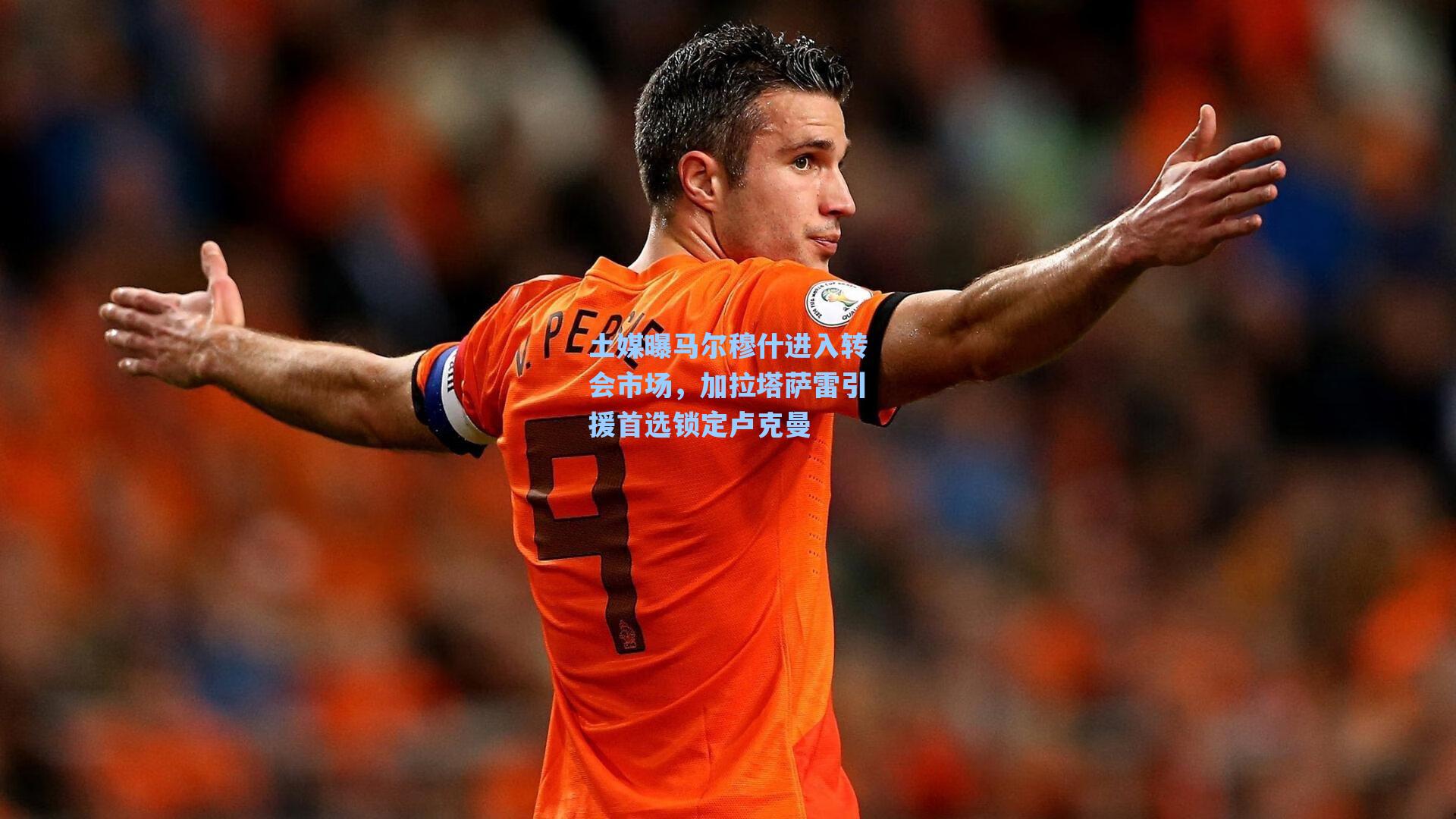 土媒曝马尔穆什进入转会市场，加拉塔萨雷引援首选锁定卢克曼